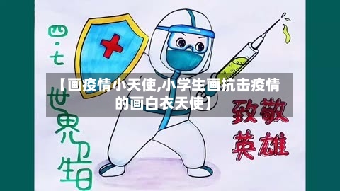【画疫情小天使,小学生画抗击疫情的画白衣天使】