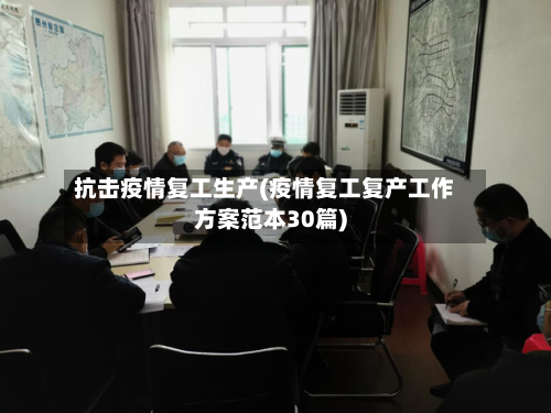 抗击疫情复工生产(疫情复工复产工作方案范本30篇)-第2张图片