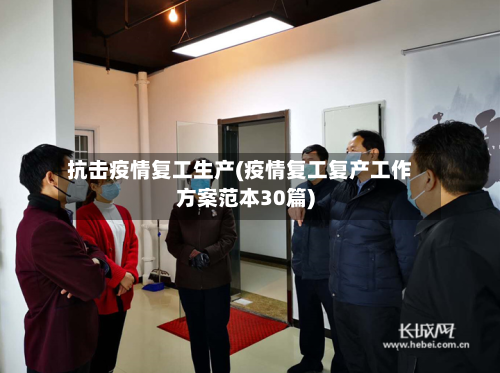 抗击疫情复工生产(疫情复工复产工作方案范本30篇)-第3张图片
