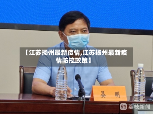 【江苏扬州最新疫情,江苏扬州最新疫情防控政策】
