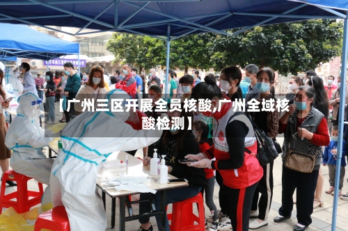 【广州三区开展全员核酸,广州全域核酸检测】