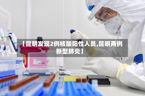 【昆明发现2例核酸阳性人员,昆明两例新型肺炎】