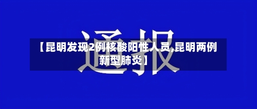 【昆明发现2例核酸阳性人员,昆明两例新型肺炎】-第3张图片