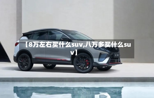 【8万左右买什么suv,八万多买什么suv】-第3张图片
