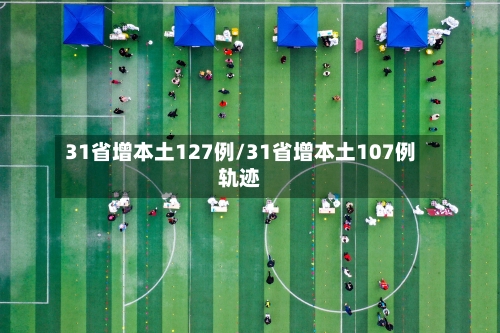 31省增本土127例/31省增本土107例轨迹