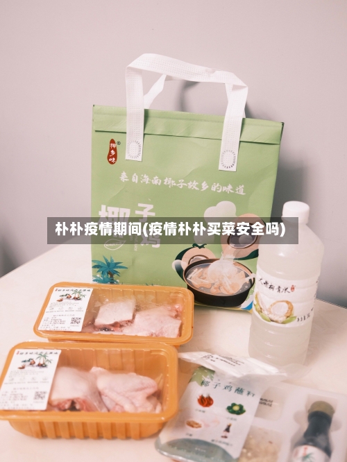 朴朴疫情期间(疫情朴朴买菜安全吗)