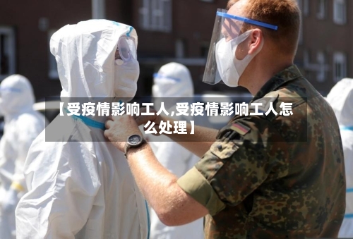 【受疫情影响工人,受疫情影响工人怎么处理】