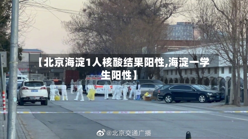【北京海淀1人核酸结果阳性,海淀一学生阳性】