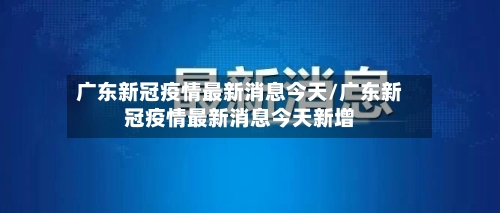 广东新冠疫情最新消息今天/广东新冠疫情最新消息今天新增-第2张图片