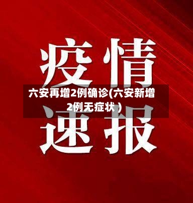 六安再增2例确诊(六安新增2例无症状 )-第3张图片