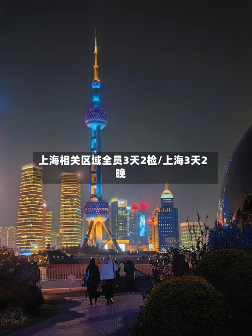 上海相关区域全员3天2检/上海3天2晚