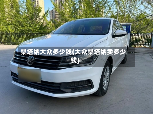 桑塔纳大众多少钱(大众桑塔纳卖多少钱)-第2张图片