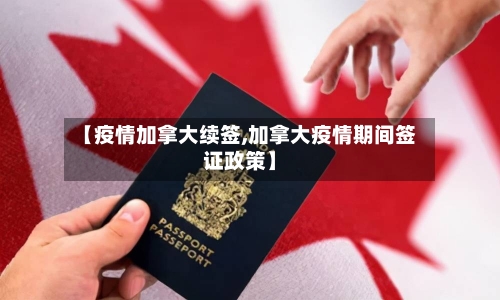【疫情加拿大续签,加拿大疫情期间签证政策】
