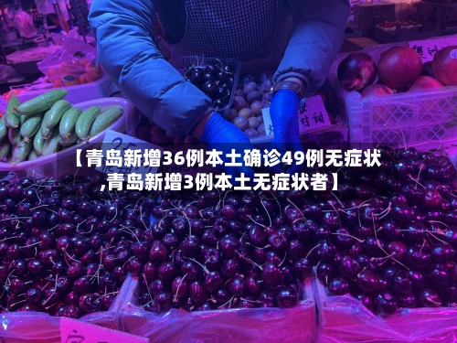 【青岛新增36例本土确诊49例无症状,青岛新增3例本土无症状者】-第2张图片