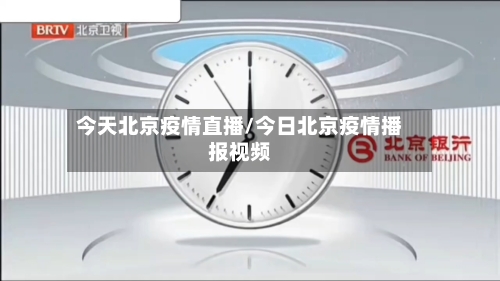 今天北京疫情直播/今日北京疫情播报视频-第2张图片