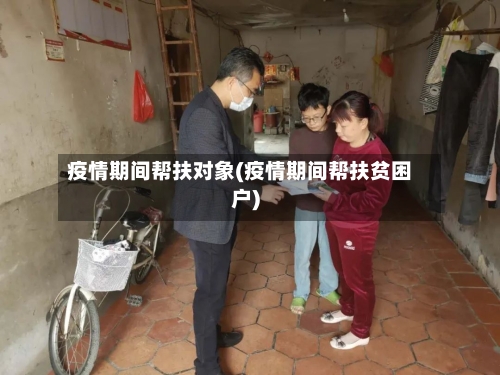 疫情期间帮扶对象(疫情期间帮扶贫困户)