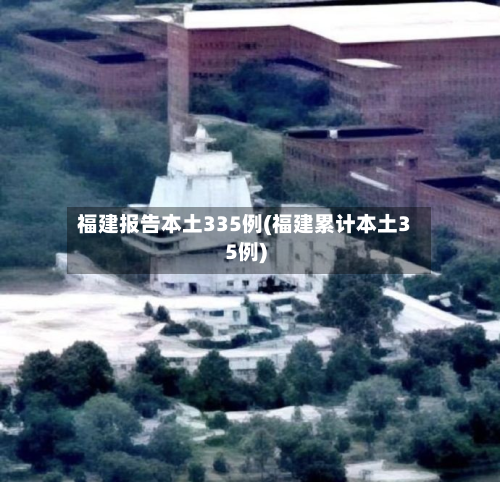 福建报告本土335例(福建累计本土35例)-第3张图片