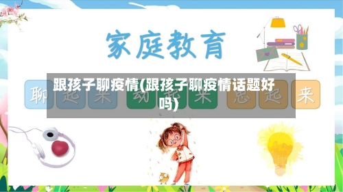 跟孩子聊疫情(跟孩子聊疫情话题好吗)