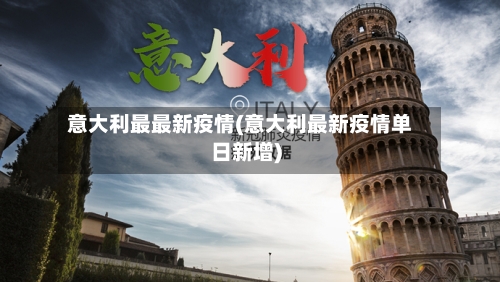 意大利最最新疫情(意大利最新疫情单日新增)-第2张图片