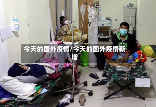 今天的国外疫情/今天的国外疫情新增