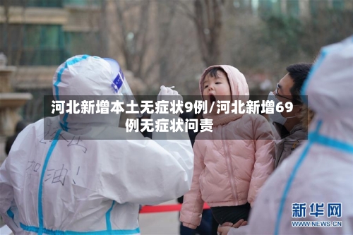 河北新增本土无症状9例/河北新增69例无症状问责-第2张图片