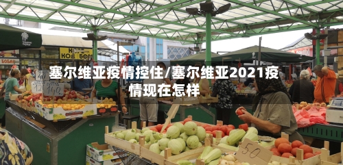 塞尔维亚疫情控住/塞尔维亚2021疫情现在怎样-第3张图片