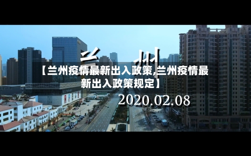 【兰州疫情最新出入政策,兰州疫情最新出入政策规定】