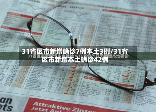 31省区市新增确诊7例本土3例/31省区市新增本土确诊42例