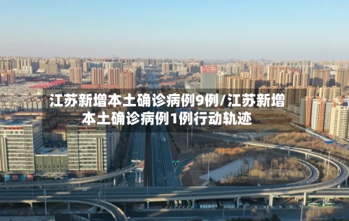 江苏新增本土确诊病例9例/江苏新增本土确诊病例1例行动轨迹-第3张图片
