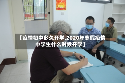 【疫情初中多久开学,2020年寒假疫情中学生什么时候开学】