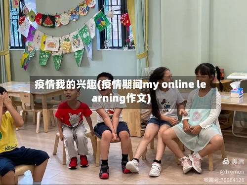疫情我的兴趣(疫情期间my online learning作文)-第2张图片