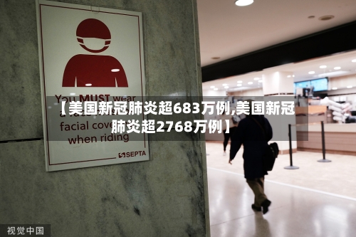 【美国新冠肺炎超683万例,美国新冠肺炎超2768万例】