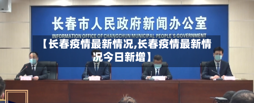 【长春疫情最新情况,长春疫情最新情况今日新增】