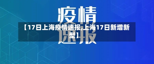 【17日上海疫情速报,上海17日新增新型】-第3张图片