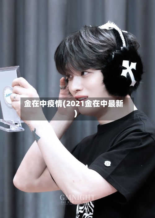 金在中疫情(2021金在中最新)-第2张图片