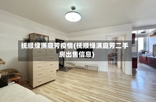 抚顺绿满庭芳疫情(抚顺绿满庭芳二手房出售信息)-第2张图片