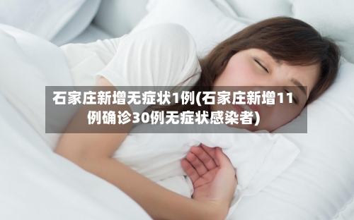 石家庄新增无症状1例(石家庄新增11例确诊30例无症状感染者)