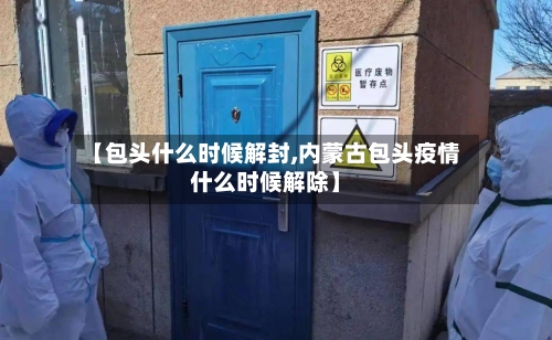 【包头什么时候解封,内蒙古包头疫情什么时候解除】