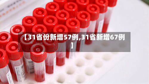 【31省份新增57例,31省新增67例】