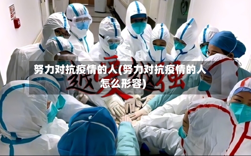 努力对抗疫情的人(努力对抗疫情的人怎么形容)