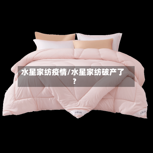 水星家纺疫情/水星家纺破产了?-第2张图片