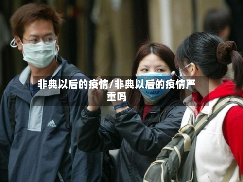 非典以后的疫情/非典以后的疫情严重吗-第2张图片