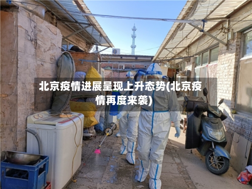 北京疫情进展呈现上升态势(北京疫情再度来袭)-第2张图片
