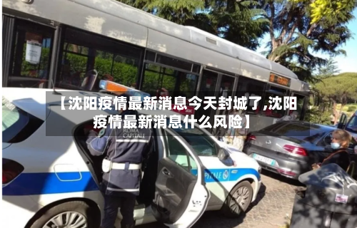 【沈阳疫情最新消息今天封城了,沈阳疫情最新消息什么风险】-第3张图片