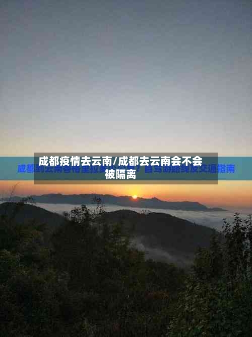 成都疫情去云南/成都去云南会不会被隔离