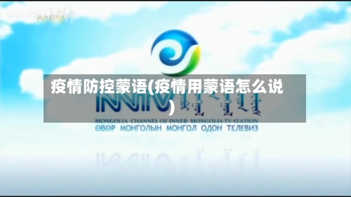 疫情防控蒙语(疫情用蒙语怎么说)