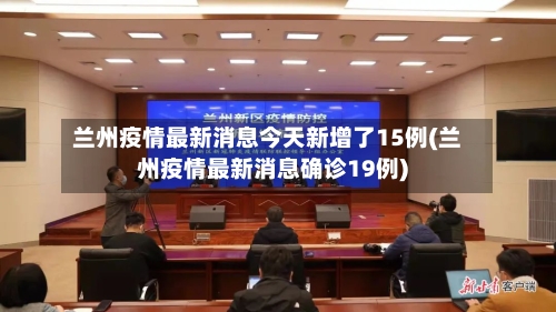 兰州疫情最新消息今天新增了15例(兰州疫情最新消息确诊19例)-第2张图片