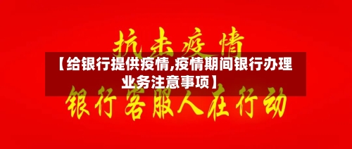 【给银行提供疫情,疫情期间银行办理业务注意事项】