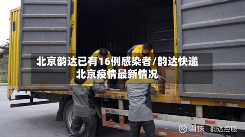 北京韵达已有16例感染者/韵达快递北京疫情最新情况