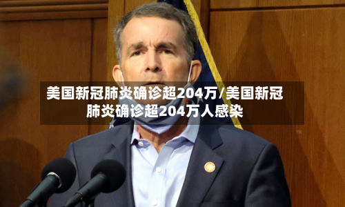 美国新冠肺炎确诊超204万/美国新冠肺炎确诊超204万人感染-第2张图片